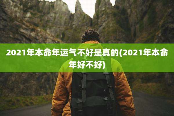 2021年本命年运气不好是真的(2021年本命年好不好)