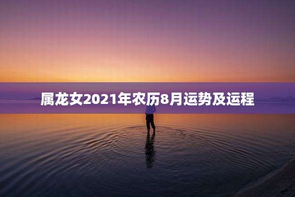 属龙女2021年农历8月运势及运程