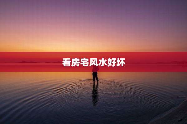 看房宅风水好坏