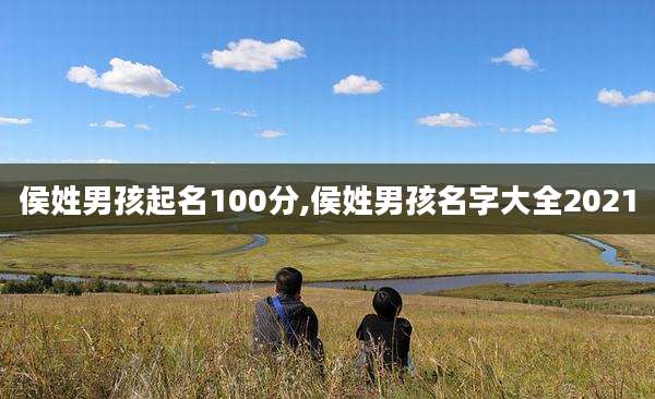 侯姓男孩起名100分,侯姓男孩名字大全2021
