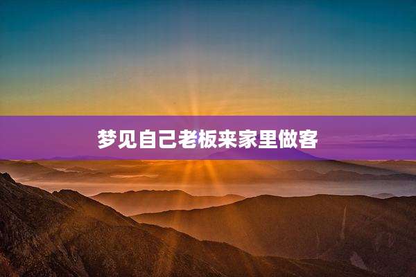 梦见自己老板来家里做客
