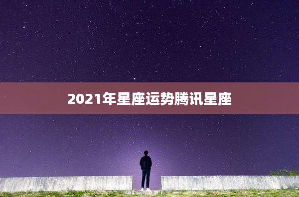 2021年星座运势腾讯星座