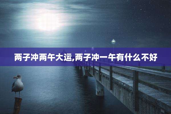 两子冲两午大运,两子冲一午有什么不好