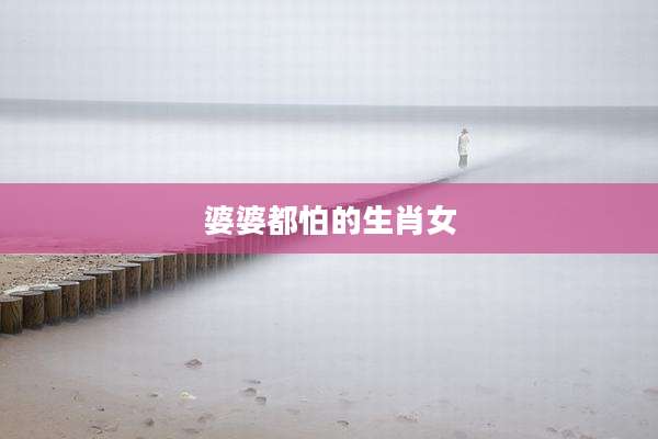 婆婆都怕的生肖女