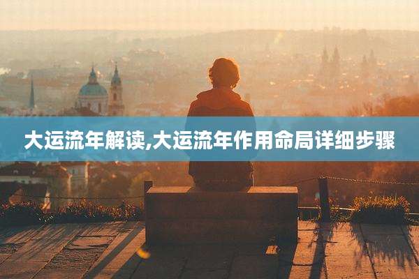 大运流年解读,大运流年作用命局详细步骤