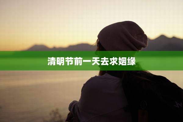 清明节前一天去求姻缘