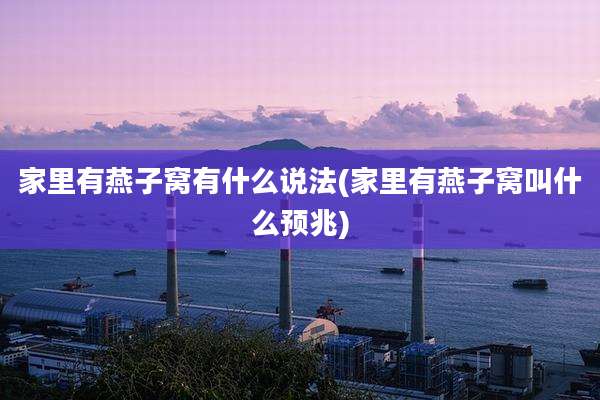 家里有燕子窝有什么说法(家里有燕子窝叫什么预兆)