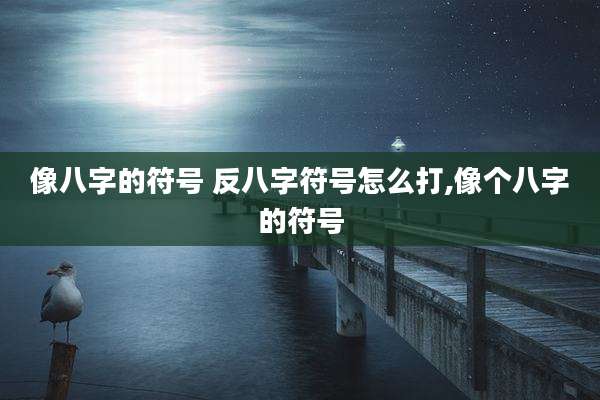 像八字的符号 反八字符号怎么打,像个八字的符号