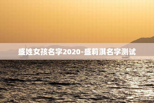 盛姓女孩名字2020-盛莉淇名字测试