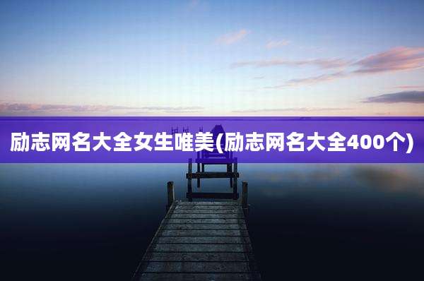 励志网名大全女生唯美(励志网名大全400个)