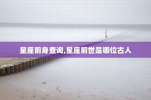 星座前身查询,星座前世是哪位古人
