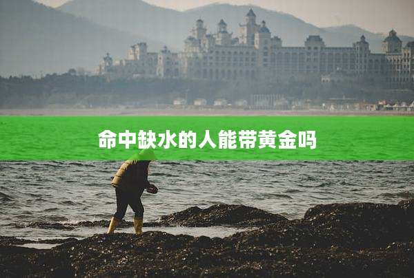 命中缺水的人能带黄金吗
