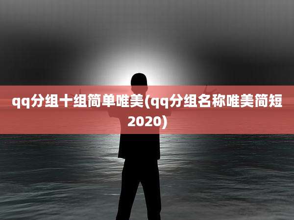 qq分组十组简单唯美(qq分组名称唯美简短2020)