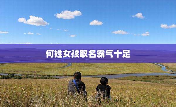 何姓女孩取名霸气十足