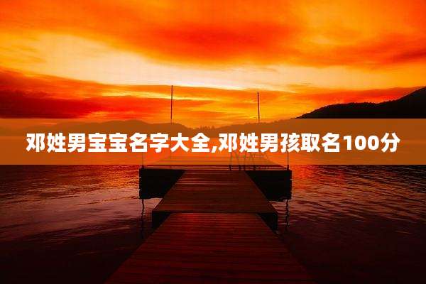 邓姓男宝宝名字大全,邓姓男孩取名100分