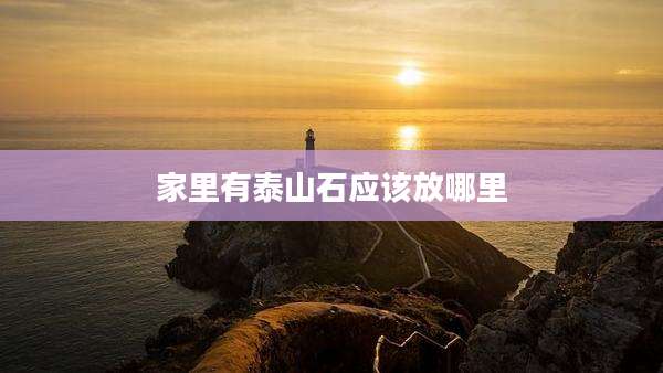 家里有泰山石应该放哪里