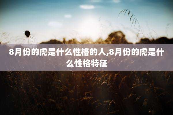 8月份的虎是什么性格的人,8月份的虎是什么性格特征