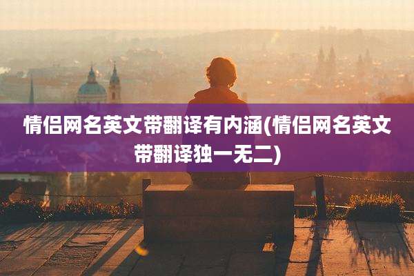情侣网名英文带翻译有内涵(情侣网名英文带翻译独一无二)