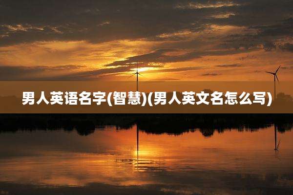 男人英语名字(智慧)(男人英文名怎么写)