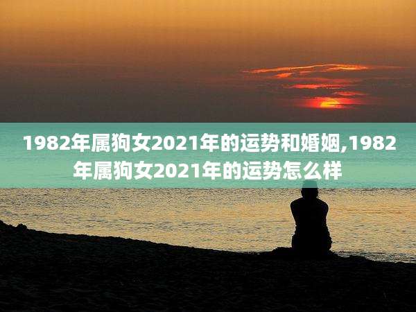 1982年属狗女2021年的运势和婚姻,1982年属狗女2021年的运势怎么样