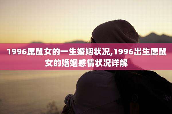 1996属鼠女的一生婚姻状况,1996出生属鼠女的婚姻感情状况详解