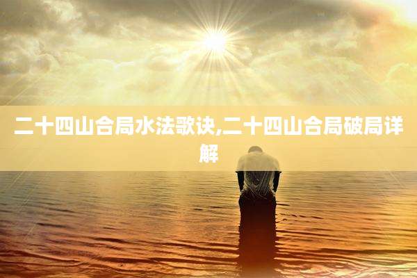 二十四山合局水法歌诀,二十四山合局破局详解