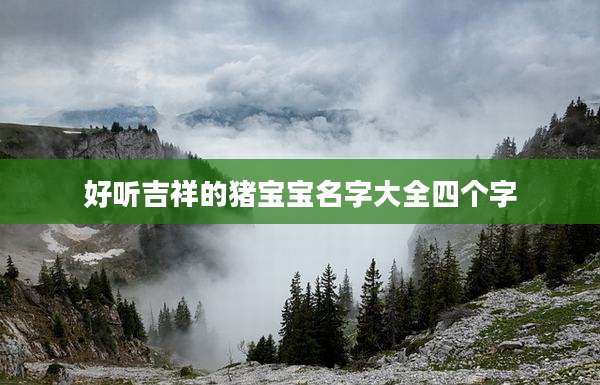 好听吉祥的猪宝宝名字大全四个字