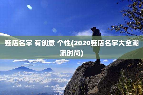 鞋店名字 有创意 个性(2020鞋店名字大全潮流时尚)