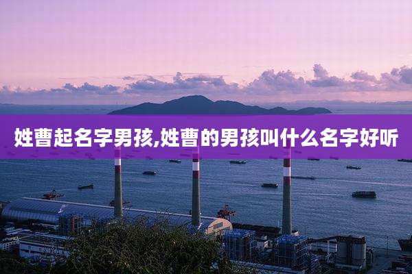 姓曹起名字男孩,姓曹的男孩叫什么名字好听