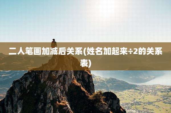二人笔画加减后关系(姓名加起来÷2的关系表)