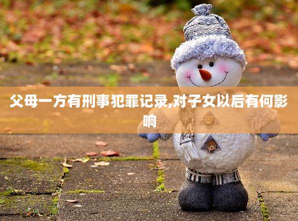 父母一方有刑事犯罪记录,对子女以后有何影响
