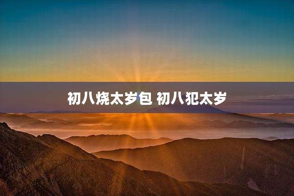 初八烧太岁包 初八犯太岁
