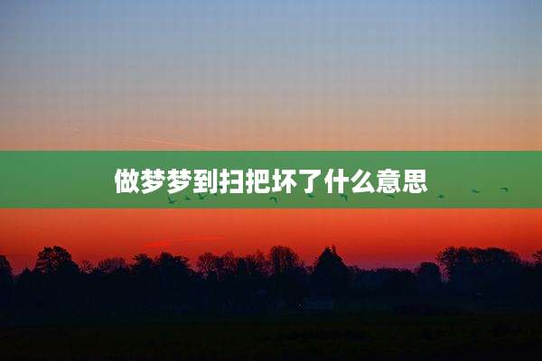做梦梦到扫把坏了什么意思