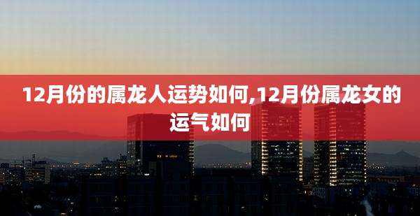 12月份的属龙人运势如何,12月份属龙女的运气如何