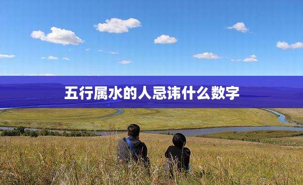 五行属水的人忌讳什么数字