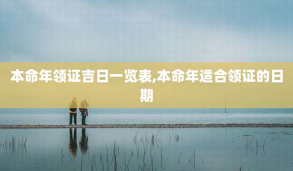 本命年领证吉日一览表,本命年适合领证的日期