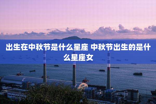 出生在中秋节是什么星座 中秋节出生的是什么星座女