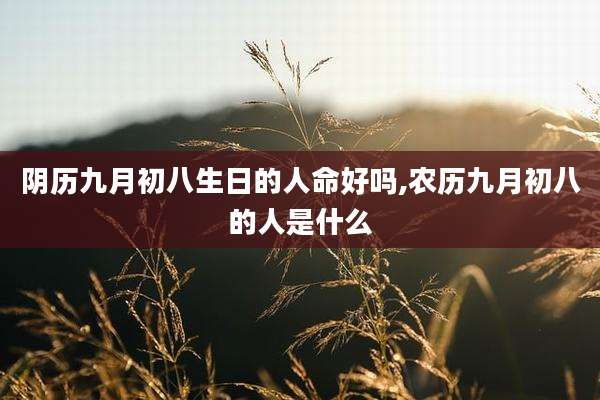 阴历九月初八生日的人命好吗,农历九月初八的人是什么