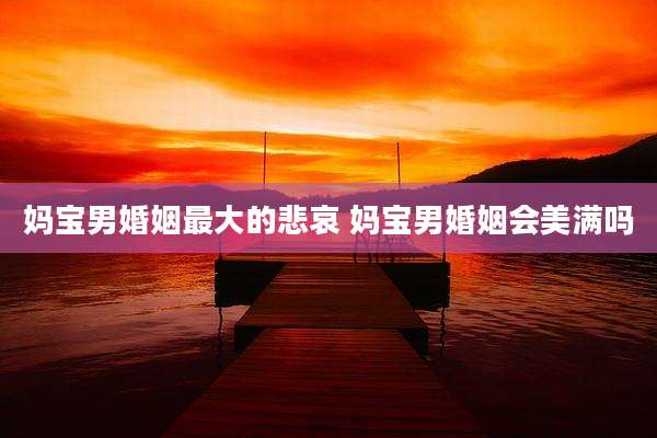 妈宝男婚姻最大的悲哀 妈宝男婚姻会美满吗