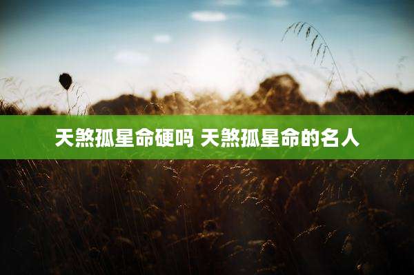 天煞孤星命硬吗 天煞孤星命的名人