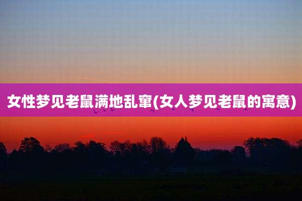 女性梦见老鼠满地乱窜(女人梦见老鼠的寓意)