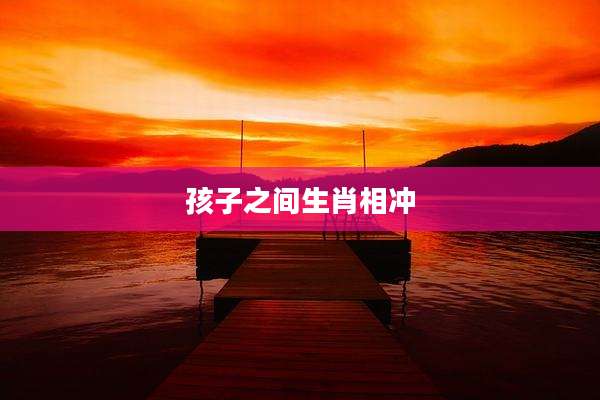 孩子之间生肖相冲