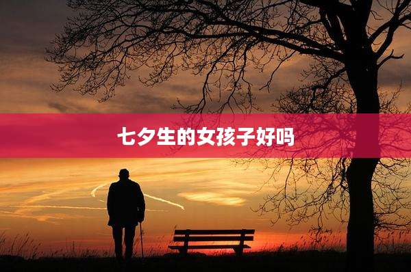 七夕生的女孩子好吗