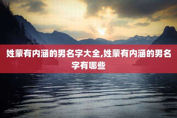 姓蒙有内涵的男名字大全,姓蒙有内涵的男名字有哪些