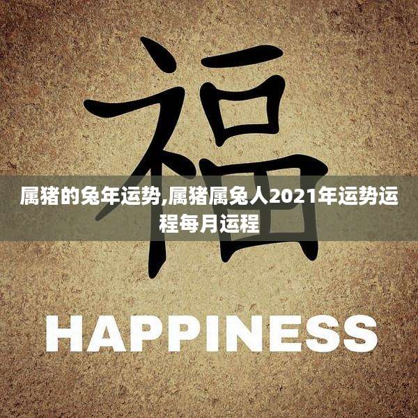 属猪的兔年运势,属猪属兔人2021年运势运程每月运程