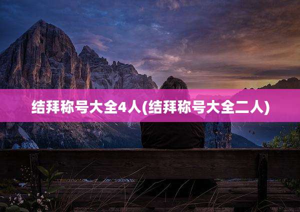 结拜称号大全4人(结拜称号大全二人)