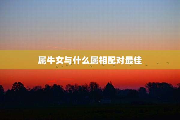 属牛女与什么属相配对最佳