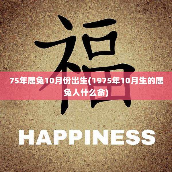 75年属兔10月份出生(1975年10月生的属兔人什么命)