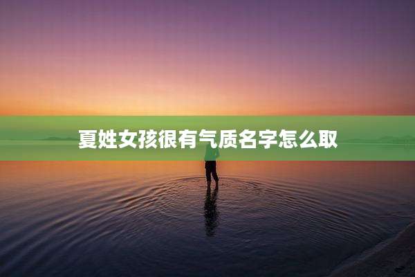 夏姓女孩很有气质名字怎么取
