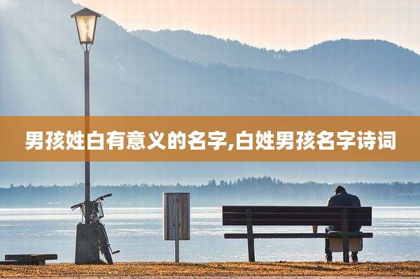 男孩姓白有意义的名字,白姓男孩名字诗词